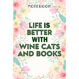 Life Is Better With Wine Cats And Books Funny Cat Lover Gift Saying Notebook: Birthday Gifts for Women - Close Friend Gifts for Women - Bridesmaid ... for Mom - Sister - Gifts for Female, Home