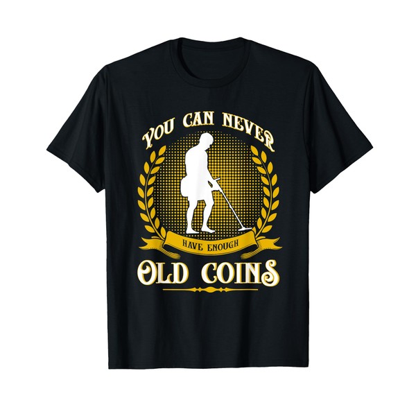 Metal Detector Never Enough Gold Coins Metal Detecting T-Shirt
