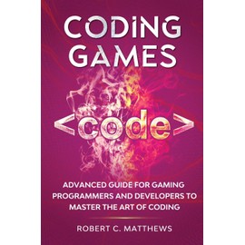 Coding Games: Advanced Guide for Gaming Programmers and Developers to Master the Art of Coding