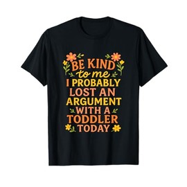 Be Kind To Me I Probably Lost An Argument With A Toddler T-Shirt