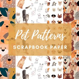 Pet Patterns Scrapbook Paper: Double Sided Decorative Craft Paper Pad Designs for Scrapbooking, Origami, Card Making, Junk Journal