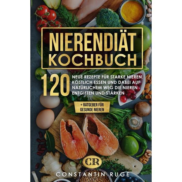 Nierendiät Kochbuch: 120 neue Rezepte bei Niereninsuffizienz für gesunde und