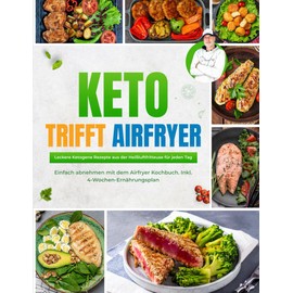 Keto trifft Airfryer: Leckere ketogene Rezepte aus der Heißluftfritteuse für jeden Tag | Einfach abnehmen mit dem Airfryer Kochbuch - Inkl. 4 Wochen Ernährungsplan