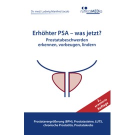 Erhöhter PSA – was jetzt? Prostatabeschwerden erkennen, vorbeugen, lindern, 2., erweiterte Auflage: Prostatavergrößerung (BPH), Prostatasteine, LUTS, chronische Prostatitis, Prostatakrebs