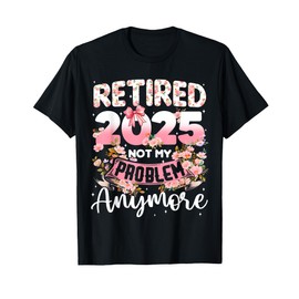 Retired 2025 Not My Problem Anymore Retirement Women Gifts T-Shirt