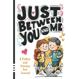 Just Between You and Me Journal: A Father and Teenage Son Pass Back and Forth Diary with Prompts for Conversations about Love, Life, Self-Confidence and Plans, helping them build a Strong Relationship