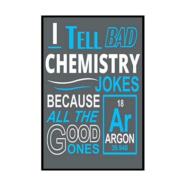 I Tell Bad Chemistry Jokes Because All The Good Ones