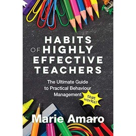 Habits of Highly Effective Teachers: The Ultimate Guide To Practical Behaviour Management That Works!