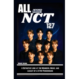 ALL ABOUT NCT 127: A Definitive Look at the Members, Music, and Legacy of a K-Pop Powerhouse