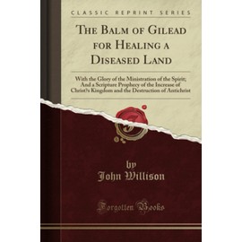 The Balm of Gilead for Healing a Diseased Land: With the Glory of the Ministration of the Spirit; And a Scripture Prophecy of the Increase of Christ’s Kingdom and the Destruction of Antichrist (Class