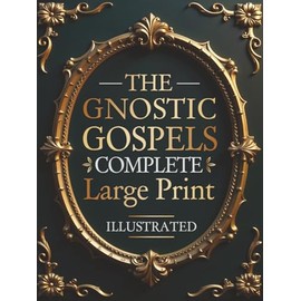 The Gnostic Gospels Complete - LARGE PRINT: Includes the Lost Gospels of Mary Magdalene, Thomas, Philip, Judas, Truth, John, and More Apocryphal Texts. (ILLUSTRATED)