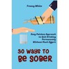 30 Ways to Be Sober: Easy Painless Approach to Quit