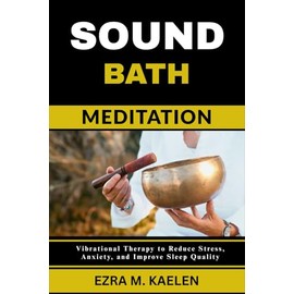 SOUND BATH MEDITATION: Vibrational Therapy to Reduce Stress, Anxiety, and Improve Sleep Quality