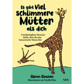 Es gibt viel schlimmere Mütter als dich: Unwiderlegbare Beweise dafür, dass du eine fantastische Mama bist