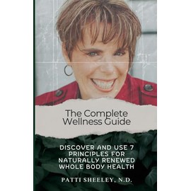 The Complete Wellness Guide: Discover and Use 7 Principles for Naturally Renewed Whole Body Health