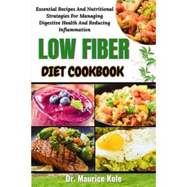 LOW FIBER DIET COOKBOOK: Essential Recipes And Nutritional Strategies For Managing Digestive Health And Reducing Inflammation