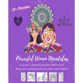 Powerful Women Mandalas: Coloring Book Over 50 Beautiful Designs Depicting Women As Essential Elements of Nature: Great Book that Will Provide Relaxation and Inspiration for Kids and Feminists