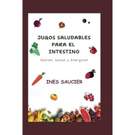  JUGOS SALUDABLES PARA EL INTESTINO: Nutren, Sanan y Energizan: Deliciosas recetas de jugos para una mejor digestin, reduccin de la hinchazn y un intestino ms fuerte (Spanish Edition)