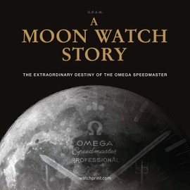 A Moon Watch Story: The Extraordinary Destiny of the Omega Speedmaster (Watch Stories Collection)