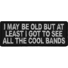 I May Be Old But at Least I Got to See All The Cool Bands Patch - 4x1.5 inch. Embroidered Iron on Patch