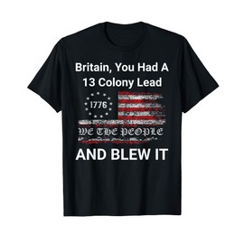 Britain, You Had A 13 Colony Lead And You Blew It USA Humor T-Shirt