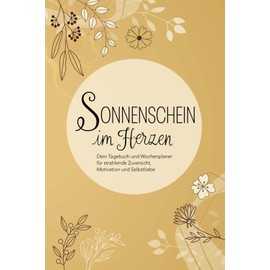 Sonnenschein im Herzen - Dein Tagebuch und Wochenplaner für strahlende Zuversicht, Motivation und Selbstliebe