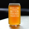 Good Luck Finding Better Friends Than Us - Beer Can