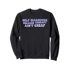 Self-Diagnosed Because Therapy Ain't Cheap Sweatshirt