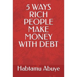 5 WAYS RICH PEOPLE MAKE MONEY WITH DEBT