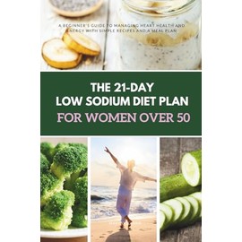 The 21-Day Low Sodium Diet Plan for Women Over 50: A Beginner's Guide to Managing Heart Health and Energy With Simple Recipes and a Meal Plan
