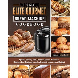 The Complete Elite Gourmet Bread Machine Cookbook: Quick, Savory and Creative Bread Machine Recipes for Beginners and Advanced Users on A Budget