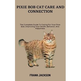  PIXIE BOB CAT CARE AND CONNECTION: The Complete Guide To Caring For Your Pixie Bob: Improving Your Health, Behavior, And Happiness