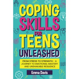 Coping Skills for Teens Unleashed: From Stress to Strength- A Journey to Emotional Mastery and Unshakable Resilience.