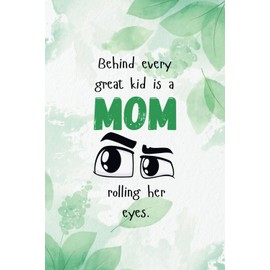 Funny Mother’s Day Journal Gift – “Behind Every Great Kid is a Mom Rolling Her Eyes” – Hilarious Quote Notebook for Moms – Lined Gag Gift for Mother’s Day, Birthday, Appreciation, or Just Because