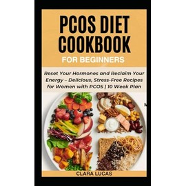 PCOS DIET COOKBOOK FOR BEGINNERS: Reset your Hormones and Reclaim Your Energy - Delicious, Stress-free Recipes for Women With PCOS | + 10 Week Plan