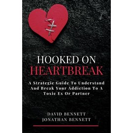 Hooked On Heartbreak: A Strategic Guide To Understand and Break Your Addiction To A Toxic Ex Or Partner