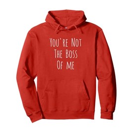 You're Not The Boss Of Me Funny Humorous Pullover Hoodie