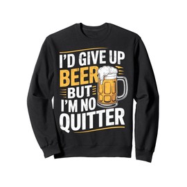 I'd Give Upp Beer but I'm Not Quitter Funny Beer Drinking Sweatshirt