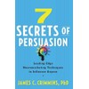 7 Secrets of Persuasion: Leading-Edge Neuromarketing Techniques to Influence Anyone