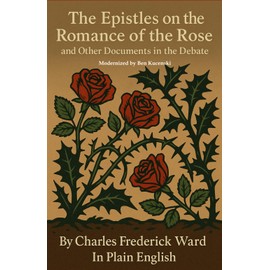 The Epistles on the Romance of the Rose and Other Documents in the Debate By Charles Frederick Ward In Plain English