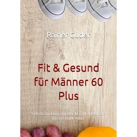 Fit & Gesund für Männer 60 Plus: Selbstcoaching mit der M.F.M.-Methode bis ins hohe Alter