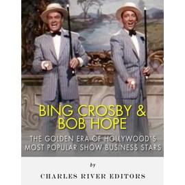 Bing Crosby and Bob Hope: The Golden Era of Hollywood’s Most Popular Show Business Stars