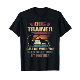 Dog Trainer Call Me When You Need To Get Your Sit Together T-Shirt