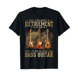 Yes I Do Have A Retirement Plan I Plan To Play Bass Guitar T-Shirt