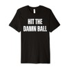 Hit the Damn Ball Baseball Premium T-Shirt