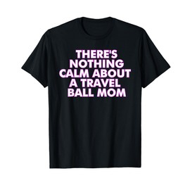 There's Nothing Calm About A Travel Ball Mom T-Shirt