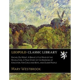 Rachel Du Mont; A Brave Little Maid of the Revolution. A True Story of the Burning of Kingston; For Girls and Boys, and Older People