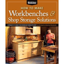 How to Make Workbenches & Shop Storage Solutions: 28 Projects to Make Your Workshop More Efficient