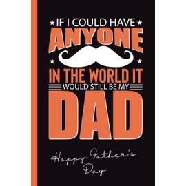 IF I COULD HAVE ANYONE IN THE WORLD, IT WOULD STILL BE MY DAD: LINED NOTEBOOK | FATHER´S DAY GIFT | NOTEPAD, JOURNAL, PERSONAL DIARY | FUNNY PRESENT.