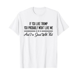 If You Like Trump You Probably Won't Like Me T-Shirt